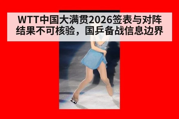 WTT中国大满贯2026签表与对阵结果不可核验，国乒备战信息边界