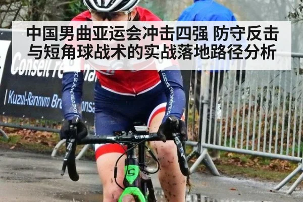 中国男曲亚运会冲击四强 防守反击与短角球战术的实战落地路径分析